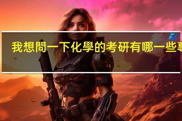 我想問一下化學的考研有哪一些專業(yè)。